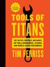 Tools of titans [electronic book] : the tactics, routines, and habits of billionaires, icons, and world-class performers
